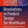Revolutions in Product Design for Healthcare: Advances in Product Design and Design Methods for Healthcare (Design Science and Innovation) (PDF Book)