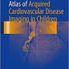 Atlas of Acquired Cardiovascular Disease Imaging in Children 1st ed. 2017 Edition