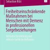 Freiheitseinschränkende Maßnahmen bei Menschen mit Demenz in professionellen Sorgebeziehungen: Kritische Darstellung und ethisch-fachliche Reflexion (German Edition) 1. Aufl. 2023 Edition PDF