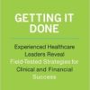 Getting It Done: Experienced Healthcare Leaders Reveal Field-Tested Strategies for Clinical and Financial Success (Ache Management)