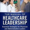 Manual of Healthcare Leadership: Essential Strategies for Physician and Administrative Leaders