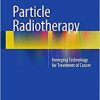 Particle Radiotherapy: Emerging Technology for Treatment of Cancer
