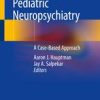 Pediatric Neuropsychiatry: A Case-Based Approach 1st ed. 2019 Edition