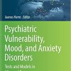 Psychiatric Vulnerability, Mood, and Anxiety Disorders: Tests and Models in Mice and Rats (Neuromethods, 190) 1st ed. 2023 Edition PDF
