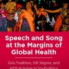 Speech and Song at the Margins of Global Health: Zulu Tradition, HIV Stigma, and AIDS Activism in South Africa None Edition