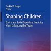 Shaping Children: Ethical and Social Questions that Arise when Enhancing the Young (Advances in Neuroethics) 1st ed. 2019 Edition