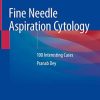 Fine Needle Aspiration Cytology: 100 Interesting Cases 1st ed. 2020 Edition