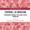 Football as Medicine: Prescribing Football for Global Health Promotion (Critical Research in Football) 1st Edition