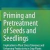Priming and Pretreatment of Seeds and Seedlings: Implication in Plant Stress Tolerance and Enhancing Productivity in Crop Plants 1st ed. 2019 Edition