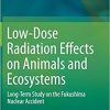 Low-Dose Radiation Effects on Animals and Ecosystems: Long-Term Study on the Fukushima Nuclear Accident 1st ed. 2020 Edition