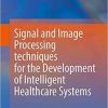 Signal and Image Processing Techniques for the Development of Intelligent Healthcare Systems 1st ed. 2021 Edition