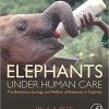 Elephants Under Human Care: The Behaviour, Ecology, and Welfare of Elephants in Captivity 1st Edition