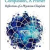 The Art and Science of Compassion, A Primer: Reflections of a Physician-Chaplain 1st Edition