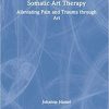 Somatic Art Therapy: Alleviating Pain and Trauma through Art 1st Edition