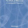 The Work of Whiteness: A Psychoanalytic Perspective 1st Edition