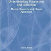 Understanding Forgiveness and Addiction: Theory, Research, and Clinical Application 1st Edition