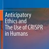 Anticipatory Ethics and The Use of CRISPR in Humans (PDF Book)