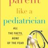 Parent Like a Pediatrician: All the Facts, None of the Fear (EPUB)