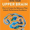 Leading with Your Upper Brain: How to Create the Behaviors That Unlock Performance Excellence (Hap/Ache Management Series) (EPUB)