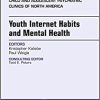 Youth Internet Habits and Mental Health, An Issue of Child and Adolescent Psychiatric Clinics of North America (Volume 27-2) (PDF)