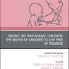 Ending the War against Children: The Rights of Children to Live Free of Violence, An Issue of Pediatric Clinics of North America (Volume 68-2) (The Clinics: Internal Medicine, Volume 68-2) (PDF Book)