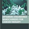 Aptamers Engineered Nanocarriers for Cancer Therapy (Woodhead Publishing Series in Biomaterials) (PDF)