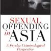 Sexual Offending in Asia: A Psycho-Criminological Perspective (Psycho-Criminology of Crime, Mental Health, and the Law) (PDF)