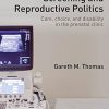Down’s Syndrome Screening and Reproductive Politics: Care, Choice, and Disability in the Prenatal Clinic (Routledge Studies in the Sociology of Health and Illness) (PDF)