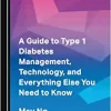 A Guide to Type 1 Diabetes Management, Technology, and Everything Else You Need to Know (PDF)