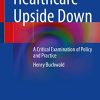 Healthcare Upside Down: A Critical Examination of Policy and Practice (PDF Book)