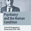 Psychiatry and the Human Condition: A Scientific Biography of Silvano Arieti (1914–1981) (Springer Biographies) (PDF)