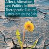 Affect, Alienation, and Politics in Therapeutic Culture: Capitalism on the Skin (PDF Book)