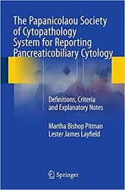 The Papanicolaou Society of Cytopathology System for Reporting Pancreaticobiliary Cytology: Definitions, Criteria and Explanatory Notes 2015th Edition