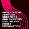 RADIOLOGICAL ANATOMY QUESTIONS AND ANSWERS FOR THE FFR PART 1 EXAMINATION (azw3+ePub+Converted PDF)