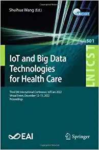 IoT and Big Data Technologies for Health Care: Third EAI International Conference, IoTCare 2022, Virtual Event, December 12-13, 2022, Proceedings … and Telecommunications Engineering, 501) (PDF Book)