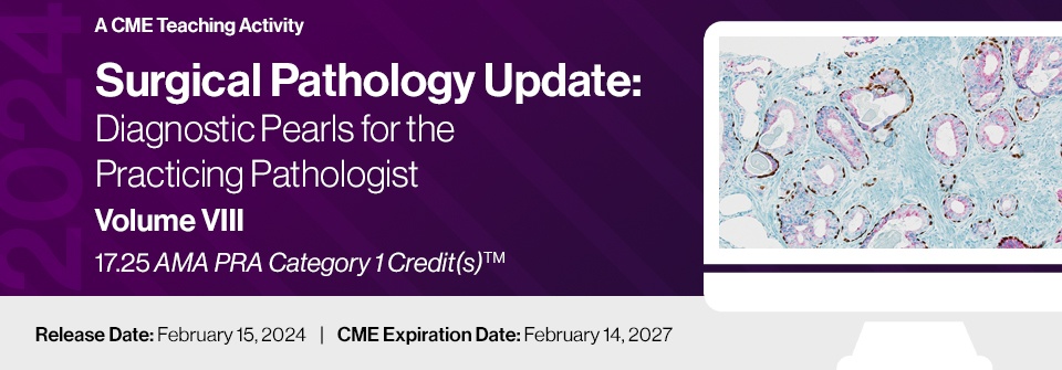 2024 Surgical Pathology Update: Diagnostic Pearls for the Practicing Pathologist: Vol. VIII – A CME Teaching Activity