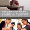 Shaping The Future Of Child And Adolescent Mental Health: Towards Technological Advances And Service Innovations (EPUB)
