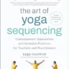 The Art Of Yoga Sequencing: Contemporary Approaches And Inclusive Practices For Teachers And Practitioners– For Basic, Flow, Gentle, Yin, And Restorative Styles (EPUB)