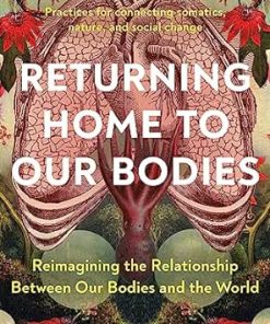 Returning Home To Our Bodies: Reimagining The Relationship Between Our Bodies And The World–Practices For Connecting Somatics, Nature, And Social Change (EPUB)