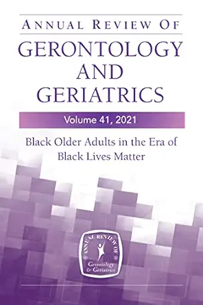 Annual Review Of Gerontology And Geriatrics, Volume 41, 2021: Black Older Adults In The Era Of Black Lives Matter (EPUB)