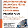 Adult-Gerontology Acute Care Nurse Practitioner Certification Practice Q&A: 700 Practice Questions Based On The Latest Exam Blueprint (PDF)