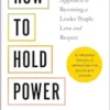 How To Hold Power: A Somatic Approach To Becoming A Leader People Love And Respect–30+ Embodiment Practices To Empower Your Team And Lead With Intention (EPUB)