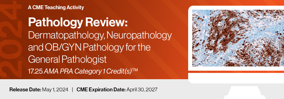 2024 Pathology Review: Dermatopathology, Neuropathology and OB/GYN Pathology for the General Pathologist (Course)