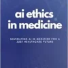 AI Ethics In Medicine: Navigating AI In Medicine For A Just Healthcare Future: Strategies For Responsible Development, Implementation, And Equity In Healthcare Technology (AI Code Of Ethics) (PDF)